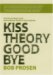Bob Prosen: Kiss Theory Good Bye:  Five Proven Ways to Get Extraordinary Results in Any Company