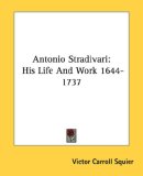 Antonio Stradivari: His Life And Work 1644-1737