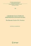 A Rosicrucian Utopia in Eighteenth-Century Russia: The Masonic Circle of N.I. Novikov (International Archives of the History of Ideas / Archives internationales ... internationales d'histoire des id&eacute;es)