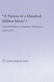 'A Nation of a Hundred Million Idiots'?: A Social History of Japanese Television, 1953-1973 (East Asia: History, Politics, Sociology, Culture)