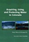 Acquiring, Using, and Protecting Water In Colorado: Acquisition, Protection, And Use