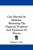 Case Histories In Medicine: Illustrating The Diagnosis, Prognosis And Treatment Of Disease