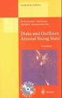 Disks and Outflows Around Young Stars: Proceedings of a Conference Held at Heidelberg, Germany, 6-9 September 1994 (Lecture Notes in Physics)