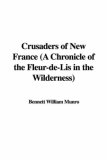 Crusaders of New France (A Chronicle of the Fleur-de-Lis in the Wilderness)