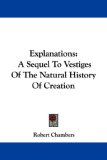 Explanations: A Sequel To Vestiges Of The Natural History Of Creation