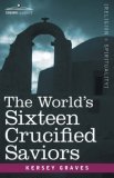 The World's Sixteen Crucified Saviors: Christianity before Christ