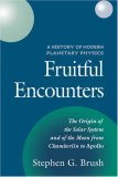 Fruitful Encounters:  The Origin of the Solar System and of the Moon from Chamberlin to Apollo (History of Modern Planetary Physics, Vol 3)