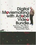 Digital Moviemaking with Adobe Video Bundle: Premiere, After Effects, Photoshop, Audition, Encore DVD, Flash