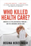 Who Killed HealthCare?: America's $2 Trillion Medical Problem - and the Consumer-Driven Cure