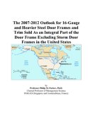 The 2007-2012 Outlook for 16-Gauge and Heavier Steel Door Frames and Trim Sold As an Integral Part of the Door Frame Excluding Storm Door Frames in the United States