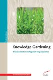 Knowledge Gardening. Wissensarbeit in intelligenten Organisationen (Wissensmanagement basic)