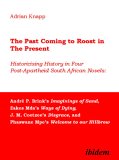 The Past Coming to Roost in the Present:  Historicising History in Four Post-Apartheid South African Novels: Andr&eacute; P. Brink's Imaginings of Sand, Zakes ... and Phaswane Mpe's Welcome to our Hillbrow