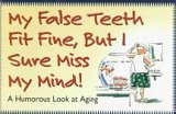 My False Teeth Fit Fine, but I Sure Miss My Mind!: A Humorous Look at Aging