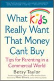 What Kids Really Want That Money Can't Buy: Tips for Parenting in a Commercial World