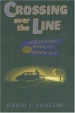 Crossing over the Line: Legislating Morality and the Mann Act (Chicago Series in Sexuality, History, and Society)