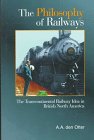 The Philosophy of Railways: The Transcontinental Railway Idea in British North America