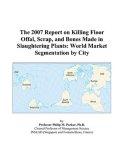 The 2007 Report on Killing Floor Offal, Scrap, and Bones Made in Slaughtering Plants: World Market Segmentation by City