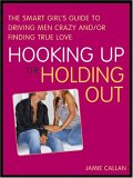 Hooking Up or Holding Out: The Smart Girl's Guide to Driving Men Crazy and/or Finding True Love