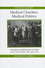 Medical Charities, Medical Politics: The Irish Dispensary System and the Poor Law, 1836-1872 (Royal Historical Society Studies in History New Series)