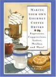 Making Your Own Gourmet Coffee Drinks: Espressos, Cappuccinos, Lattes, Mochas, and More!
