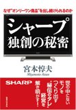 シャープ　独創の秘密　　なぜ、“オンリーワン商品”を出し続けられるのか