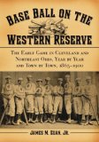 Baseball on the Western Reserve: The Early Game in Clevland and Northeast Ohio, Year by Year and Town by Town . . .