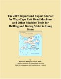 The 2007 Import and Export Market for Way-Type Unit Head Machines and Other Machine Tools for Drilling and Boring Metal in Hong Kong