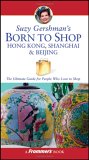 Suzy Gershman's Born to Shop Hong Kong, Shanghai & Beijing: The Ultimate Guide for Travelers Who Love to Shop (Born To Shop)
