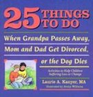 25 Things to Do When Grandpa Passes Away, Mom and Dad Get Divorced, or the Dog Dies: Activities to Help Children Suffering Loss or Change