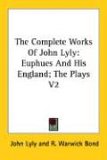 The Complete Works of John Lyly: Euphues and His England; the Plays