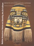 Native American Voices On Identity, Art, And Culture: Objects Of Everlasting Esteem
