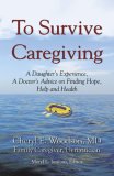 To Survive Caregiving: A Daughter's Experience, A Doctor's Advice on Finding Hope, Help and Health