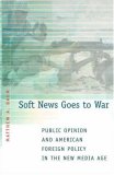 Soft News Goes to War: Public Opinion and American Foreign Policy in the New Media Age