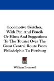 Locomotive Sketches, With Pen And Pencil: Or Hints And Suggestions To The Tourist Over The Great Central Route From Philadelphia To Pittsburg