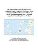The 2007-2012 World Outlook for Fresh Purchased Noodle Products of All Shapes, Sizes, and Types with Water Content of at Least 14 Percent and Packaged ... Ingredients Excluding Chinese Noodles