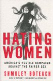 Hating Women: America's Hostile Campaign Against the Fairer Sex