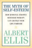 The Myth of Self-esteem: How Rational Emotive Behavior Therapy Can Change Your Life Forever