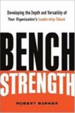 Bench Strength: Developing the Depth And Versatility of Your Organization's Leadership Talent