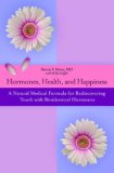 Hormones, Health, and Happiness: A Natural Medical Formula for Rediscovering Youth with Bioidentical Hormones