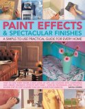 Paint Effects & Spectacular Finishes: a simple-to-use prac guide for every home: How to give every room a new lease of life, use colors with confidence ... by step in more than 300 color photographs