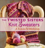 The Twisted Sisters Knit Sweaters: A Knit-to-Fit Workshop (Knit to Fit Workshop)