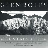 Glen Boles: My Mountain Album; Art and Photography of the Canadian Rockies and Columbia Mountains