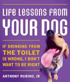 Life Lessons From Your Dog: If drinking from the toilet is wrong, I don't want to be right.
