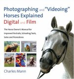 Photographing and "Videoing" Horses Explained: Digital and Film: The Horse Owner's Manual for Improved Portraits, Schooling Tools, Sales and Promotions
