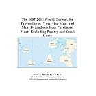 The 2007-2012 World Outlook for Processing or Preserving Meat and Meat Byproducts from... by  Philip M. Parker