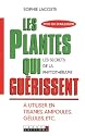 Les plantes qui gu�rissent : A utiliser en tisanes, ampoules, g�lules, etc.
