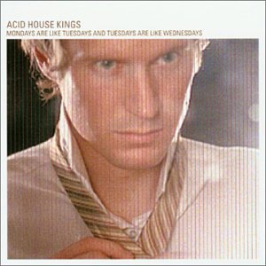 Acid House Kings - Mondays Are Like Tuesdays Tuesdays Like Wednesdays - Zortam Music