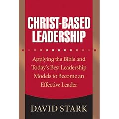 Christ-Based Leadership: Applying the Bible and Todays Best Leadership Models to Become an Effective Leader
