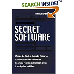 Secret Software: Making The Most Of Computer Resources For Data Protection, Information Recovery, Forensic Examination, Crime Investgation And More (P