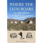 Where the Lion Roars: An 1890 African Colonial Cookery Book by African Cooking